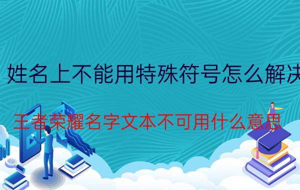 姓名上不能用特殊符号怎么解决 王者荣耀名字文本不可用什么意思？